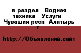  в раздел : Водная техника » Услуги . Чувашия респ.,Алатырь г.